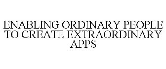 ENABLING ORDINARY PEOPLE TO CREATE EXTRAORDINARY APPS