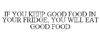 IF YOU KEEP GOOD FOOD IN YOUR FRIDGE, YOU WILL EAT GOOD FOOD