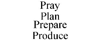 PRAY PLAN PREPARE PRODUCE