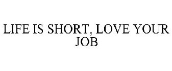 LIFE IS SHORT, LOVE YOUR JOB