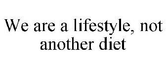 WE ARE A LIFESTYLE, NOT ANOTHER DIET