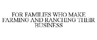 FOR FAMILIES WHO MAKE FARMING AND RANCHING THEIR BUSINESS