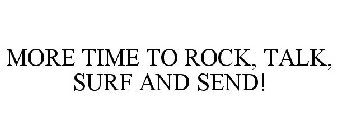 MORE TIME TO ROCK, TALK, SURF AND SEND!