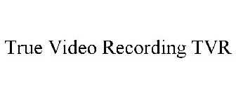 TRUE VIDEO RECORDING TVR