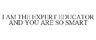 I AM THE EXPERT EDUCATOR AND YOU ARE SO SMART