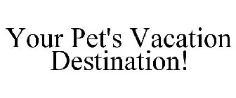 YOUR PET'S VACATION DESTINATION!