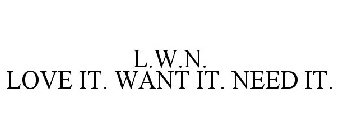 L.W.N. LOVE IT. WANT IT. NEED IT.