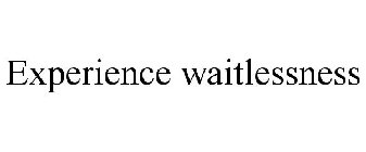 EXPERIENCE WAITLESSNESS