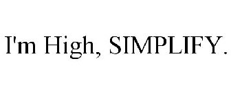 I'M HIGH, SIMPLIFY.