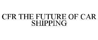 CFR THE FUTURE OF CAR SHIPPING