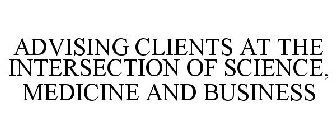 ADVISING CLIENTS AT THE INTERSECTION OFSCIENCE, MEDICINE AND BUSINESS