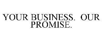 YOUR BUSINESS. OUR PROMISE.