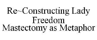 RE~CONSTRUCTING LADY FREEDOM MASTECTOMY AS METAPHOR