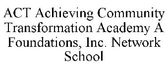ACT ACHIEVING COMMUNITY TRANSFORMATION ACADEMY A FOUNDATIONS, INC. NETWORK SCHOOL