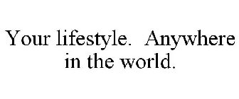 YOUR LIFESTYLE. ANYWHERE IN THE WORLD.