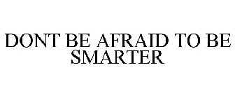 DONT BE AFRAID TO BE SMARTER
