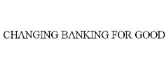 CHANGING BANKING FOR GOOD