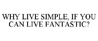 WHY LIVE SIMPLE, IF YOU CAN LIVE FANTASTIC?