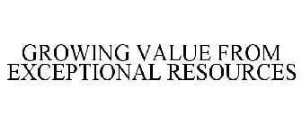 GROWING VALUE FROM EXCEPTIONAL RESOURCES