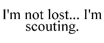 I'M NOT LOST... I'M SCOUTING.