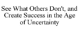 SEE WHAT OTHERS DON'T, AND CREATE SUCCESS IN THE AGE OF UNCERTAINTY