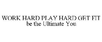 WORK HARD PLAY HARD GET FIT BE THE ULTIMATE YOU
