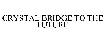 CRYSTAL BRIDGE TO THE FUTURE