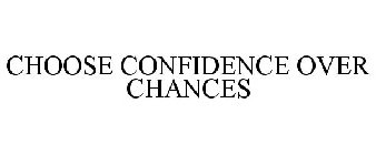 CHOOSE CONFIDENCE OVER CHANCES