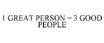 1 GREAT PERSON = 3 GOOD PEOPLE