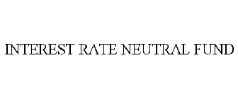 INTEREST RATE NEUTRAL FUND