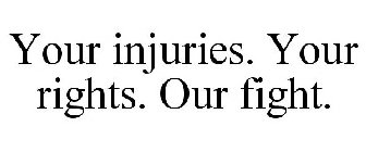 YOUR INJURIES. YOUR RIGHTS. OUR FIGHT.