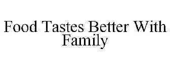 FOOD TASTES BETTER WITH FAMILY