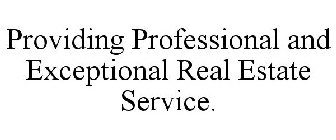 PROVIDING PROFESSIONAL AND EXCEPTIONAL REAL ESTATE SERVICE.
