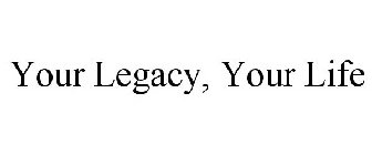 YOUR LEGACY, YOUR LIFE