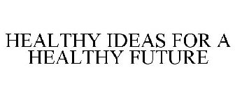 HEALTHY IDEAS FOR A HEALTHY FUTURE