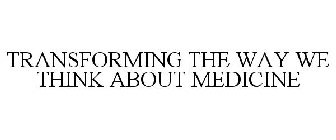 TRANSFORMING THE WAY WE THINK ABOUT MEDICINE