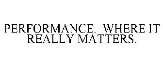 PERFORMANCE. WHERE IT REALLY MATTERS.