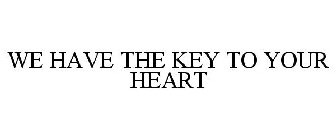 WE HAVE THE KEY TO YOUR HEART