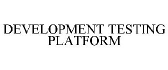 DEVELOPMENT TESTING PLATFORM