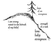 HOPE OF AN EVERGREEN I AM STRONG ROOTED IN THE BEDROCK OF MY BELIEF STRENGTH OF A ROCK LONE BABY EVERGREEN