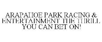 ARAPAHOE PARK RACING & ENTERTAINMENT THE THRILL YOU CAN BET ON!
