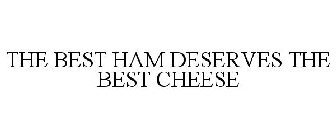 THE BEST HAM DESERVES THE BEST CHEESE