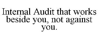 INTERNAL AUDIT THAT WORKS BESIDE YOU, NOT AGAINST YOU.