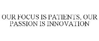 OUR FOCUS IS PATIENTS, OUR PASSION IS INNOVATION