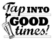 TAP INTO GOOD TIMES!