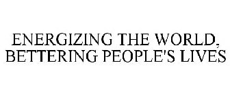 ENERGIZING THE WORLD, BETTERING PEOPLE'S LIVES