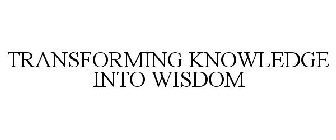 TRANSFORMING KNOWLEDGE INTO WISDOM
