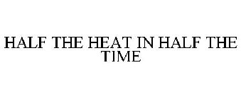 HALF THE HEAT IN HALF THE TIME