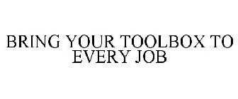 BRING YOUR TOOLBOX TO EVERY JOB