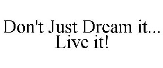 DON'T JUST DREAM IT... LIVE IT!